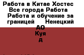 Работа в Китае Хостес - Все города Работа » Работа и обучение за границей   . Ненецкий АО,Куя д.